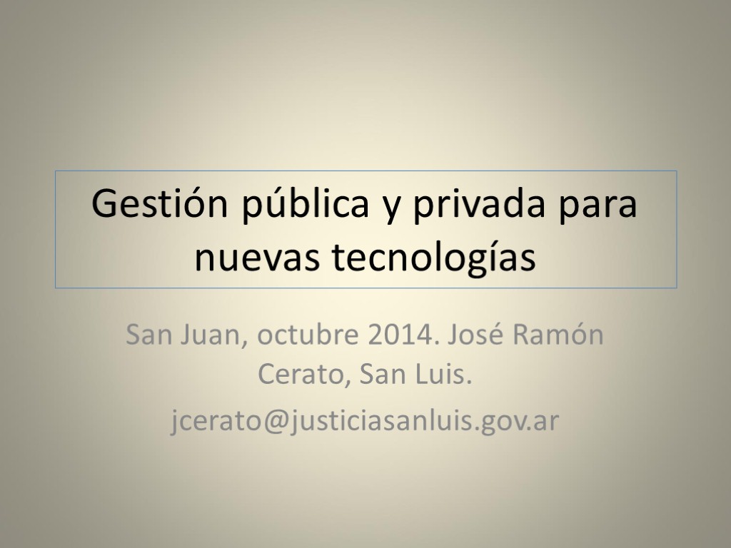 >Gestión pública y privada para nuevas tecnologías San Juan, octubre 2014. José Ramón Cerato,